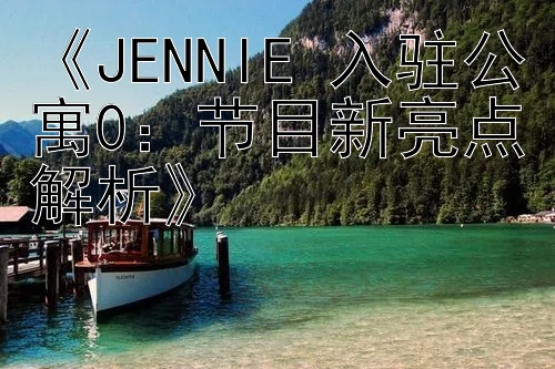 《JENNIE 入驻公寓0：节目新亮点解析》