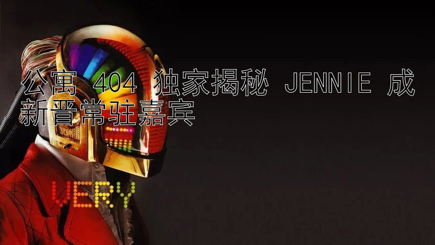 公寓 404 独家揭秘 JENNIE 成新晋常驻嘉宾